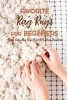 Favorite Rag Rugs For Beginners: Many Easy Rag Rugs Projects To Décor Your Home: Rag Rugs Guide Book - Errin Esquerre - 9798577801243