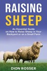 Raising Sheep: An Essential Guide on How to Raise Sheep in Your Backyard or on a Small Farm - Dion Rosser - 9798580480503