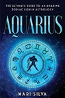 Aquarius: The Ultimate Guide to an Amazing Zodiac Sign in Astrology - Mari Silva - 9798580589657