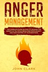 Anger Management: The Complete Guide on How to Unleash the Empath in You While Being Free from Anxiety and Take Control of Your Emotions - John Clark - 9798581267875