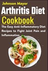 Arthritis Diet Cookbook: The Easy Anti-Inflammatory Diet to Fight Joint Pain and Inflammation - Johnson Mayor - 9798586933768