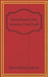 Sometimes I Die, Sometimes I Find Myself - SULLIVAN,  Shawn Michael - 9798587382855