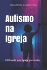Autismo na Igreja - Angelica Gomes de Freitas Ferreira ; Glauco Magalhaes Ferreira - 9798587872387