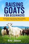 Raising Goats for Beginners: The Ultimate Guide to Raising a Happy and Healthy Herd of Goats - Breeds Selection, Housing, Feeding, Goat Care, Breed - Eric Jason - 9798593134660