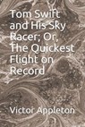 Tom Swift and His Sky Racer; Or, The Quickest Flight on Record - APPLETON,  Victor - 9798593370259