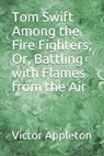Tom Swift Among the Fire Fighters; Or, Battling with Flames from the Air - APPLETON,  Victor - 9798594873247