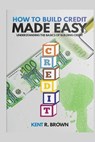 How To Build Credit Made Easy: Understanding The Basics of Building Credit - Kent R. Brown - 9798594974203