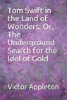 Tom Swift in the Land of Wonders; Or, The Underground Search for the Idol of Gold - APPLETON,  Victor - 9798595322065