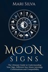 Moon Signs: The Ultimate Guide to Understanding Your Sign, Different Sun-Moon Astrology Combinations, and Compatibility - Mari Silva - 9798595542203