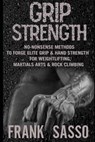 Grip Strength: No-Nonsense Methods To Forge Elite Grip & Hand Strength For Weightlifting, Martials Arts & Rock Climbing - Frank Sasso - 9798595674157
