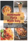 Homemade Pasta Made Easy: Recipes To Make Delicious Fresh Flavored Pasta - Emma Moore - 9798598452592
