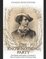 The Know Nothing Party: The History and Legacy of America's Most Notorious Nativist Political Party - Charles River - 9798603428369