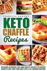 Keto Chaffle Recipes: Delicious Ketogenic Low Carb Chaffle Recipes to Reverse Diabetes and Turn Your Body into a Fat Burning Machine - Isabella Karent - 9798604234310