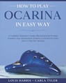 How to Play Ocarina in Easy Way - Carla Tyler ; Louis Harris - 9798604665022