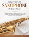 How to Play Saxophone in Easy Way - Carla Tyler ; Louis Harris - 9798604668979