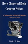 How to diagnose and repair carburetor problems: A complete guide to help you troubleshoot carburetor problems - Gladys E. Omo - 9798604925904