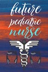 future pediatric nurse: gift for nurse-nurse practitioner-nurse notebook-nurse journal-nurse in progress - Mohammad Soyebur Rahaman - 9798606687503