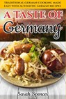 A Taste of Germany: Traditional German Cooking Made Easy with Authentic German Recipes - Sarah Spencer - 9798614667559