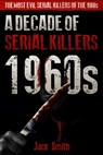 1960s - A Decade of Serial Killers: The Most Evil Serial Killers of the 1960s - Jack Smith - 9798615020605