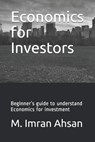 Economics for Investors: Beginner's guide to understand basics of Economics for investment - M. Imran Ahsan - 9798621655198
