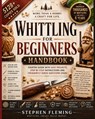 Whittling for Beginners Handbook: Starter Guide with Easy Projects, Step by Step Instructions and Frequently Asked Questions (FAQs) - Stephen Fleming - 9798623214201