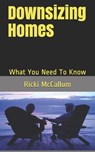 Downsizing Homes: What You Need To Know - Ricki Eichler McCallum - 9798623873293
