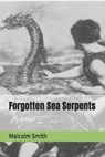 Forgotten Sea Serpents - Malcolm Smith - 9798627524566