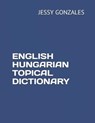 English Hungarian Topical Dictionary - Jessy Gonzales - 9798629822318