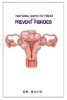 Natural Ways to Treat and Prevent Fibroids - Bayo Joe Olukoy - 9798632559621