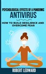 Psychological Effects of a Pandemic: ANTIVIRUS - How to Build Resilience and Overcome Fear - Robert Ledward - 9798632729147