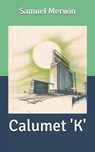 Calumet 'K' - HENRY KITCHELL WEBSTER,  Webster ; Samuel Merwin, Merwin - 9798632863216