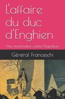 L'affaire du duc d'Enghien: Une machination contre Napoléon - Général Michel Franceschi - 9798633408140
