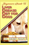 Beginners Guide To Liver Disease Diet for Dogs: A Comprehensive list of homemade recipes to cure Dogs having Liver Disease and prevent others from hav - Denise Finley - 9798640099171