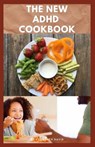 The New ADHD Cookbook: Delicious Recipes and Diet Cookbook To Help Manage And Prevent ADHD : (ADHD Adults, Adult ADD, ADHD Parenting, ADHD Diet, ADD D - Elizabeth David - 9798643250784