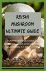 Reishi Mushroom Ultimate Guide: Comprehensive Guide To Benefits, Uses And Growing Mushroom At Your Home - Richard Gordon - 9798644611546