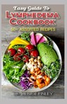 Easy Guide To Lymphedema Cookbook: 50+ Assorted, Homemad and easy to prepare recipes for managing and preventing lymphedema! - Denise Finley - 9798644823840