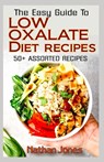 The Easy Guide To Low Oxalate Diet Recipes: 50+ Assorted, Homemade, Quick and Easy to prepare recipes to combat oxalates in the body! - Nathan Jones - 9798644849253