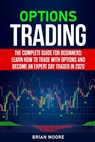 Options Trading: The Complete Guide for Beginners: Learn How to Trade With Options and Become an Expert Day Trader in 2020 - Brian Moore - 9798647729163