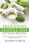 Lip Balm: 50 Deliciously Simple DIY Lip Balm Recipes: Make Your Own Lip Balm From Natural Ingredients Today - Jennifer N. Smith - 9798649454001