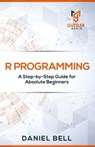 R Programming: A Step-by-Step Guide for Absolute Beginners-2nd edition - Daniel Bell - 9798650364795