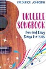 Ukulele Songbook: Fun and Easy Songs For Kids - Frederick Johnson - 9798650559559
