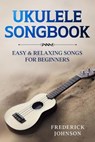 Ukulele Songbook: Easy and Relaxing Songs For Beginners - Frederick Johnson - 9798650944461