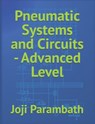 Pneumatic Systems and Circuits - Advanced Level - Joji Parambath - 9798652506858