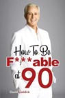 How To Be F***able at 90: Good Advice for All Ages - David Leddick - 9798653594502