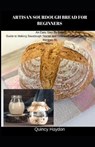 Artisan Sourdough Bread for Beginners: An Easy Step By Step Guide to Making Sourdough Starter and Delicious Artisan Sourdough Recipes At Home - Quincy Haydon - 9798655546141