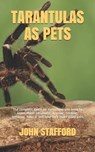 Tarantulas as Pets: The complete guide on everything you need to know about tarantulas, housing, feeding, behavior, habitat and how they make good pet - John Stafford - 9798663003605