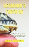 Hermann's Tortoise: Everything You Need To Know About Hermann's Tortoise. How To Care, Feed, House, Growth, Life Span, Health Care And How - Mark Anderson - 9798663750318