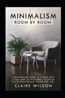 Minimalism Room by Room: Minimalism home. A simple and easy plan to declutter, organize and simplify your home and life. - WILSON,  Claire - 9798664940251
