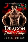Dragon Dad's Baby: Dragon Shifter Paranormal Romance - Amelia Wilson - 9798668261093