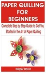 Paper Quilling for Beginners: Complete Step by Step Guide to Get You Started in the Art of Paper Quilling - DAVID,  Harper - 9798668273348
